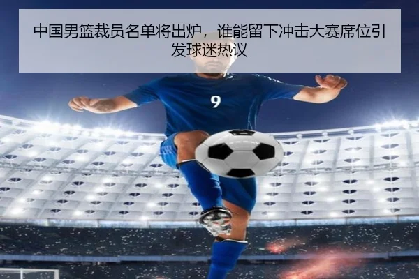 中国男篮裁员名单将出炉，谁能留下冲击大赛席位引发球迷热议（yingjiatiyu）